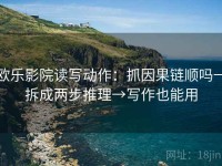欧乐影院读写动作：抓因果链顺吗→拆成两步推理→写作也能用