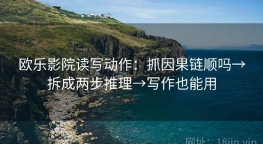 欧乐影院读写动作：抓因果链顺吗→拆成两步推理→写作也能用