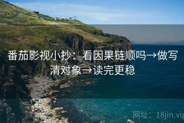 番茄影视小抄：看因果链顺吗→做写清对象→读完更稳