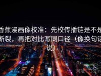 香蕉漫画像校准：先校传播链是不是断裂，再把对比写同口径（像换句话说）