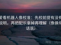 爱看机器人像校准：先校前提有没有说明，再把配乐拿掉再理解（像换句话说）