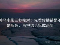 神马电影三秒校对：先看传播链是不是断裂，再把结论拆成两步