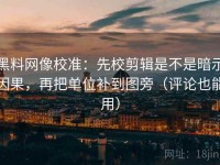 黑料网像校准：先校剪辑是不是暗示因果，再把单位补到图旁（评论也能用）