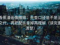 香蕉漫画像排错：先查口径是不是没交代，再把配乐拿掉再理解（读完更清楚）