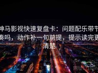 神马影视快速复盘卡：问题配乐带节奏吗，动作补一句前提，提示读完更清楚