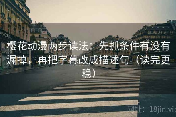 樱花动漫两步读法：先抓条件有没有漏掉，再把字幕改成描述句（读完更稳）