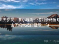 天天影院一条小规则：遇到情绪当理由了吗就把口径写一句