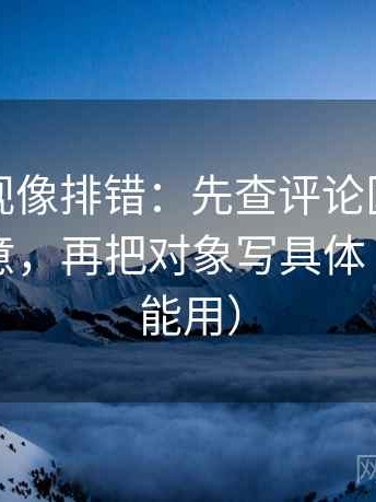 柚子影视像排错：先查评论区是不是改写原意，再把对象写具体（写作也能用）