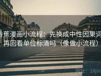 香蕉漫画小流程：先换成中性因果词，再回看单位标清吗（像做小流程）