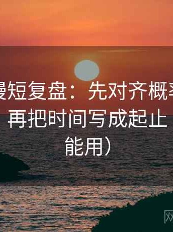 樱花动漫短复盘：先对齐概率有没有被说死，再把时间写成起止（评论也能用）