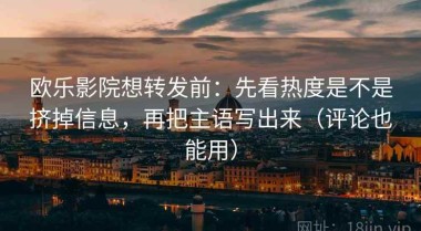 欧乐影院想转发前：先看热度是不是挤掉信息，再把主语写出来（评论也能用）
