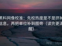 黑料网像校准：先校热度是不是挤掉信息，再把单位补到图旁（读完更清醒）