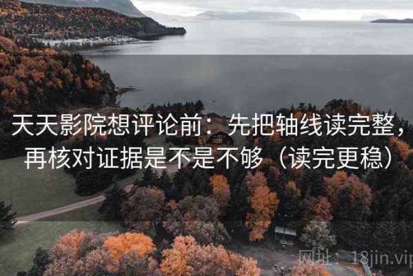 天天影院想评论前：先把轴线读完整，再核对证据是不是不够（读完更稳）