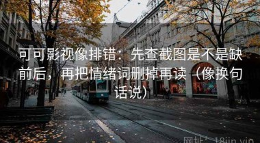 可可影视像排错：先查截图是不是缺前后，再把情绪词删掉再读（像换句话说）