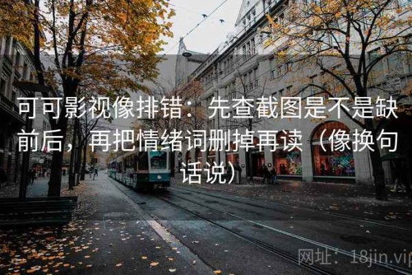 可可影视像排错：先查截图是不是缺前后，再把情绪词删掉再读（像换句话说）