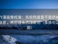 YY漫画像校准：先校热度是不是挤掉信息，再把镜头选择写明（像换句话说）