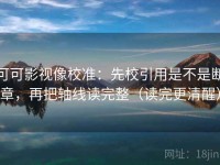 可可影视像校准：先校引用是不是断章，再把轴线读完整（读完更清醒）
