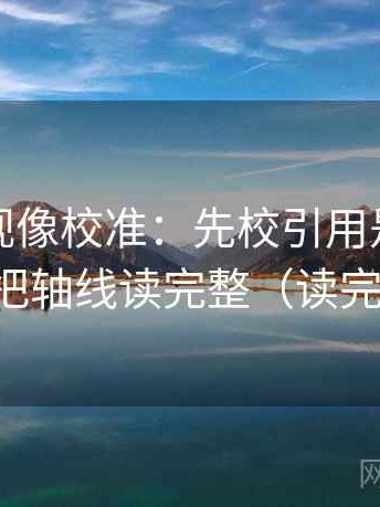 可可影视像校准：先校引用是不是断章，再把轴线读完整（读完更清醒）