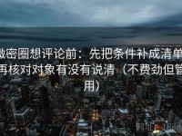微密圈想评论前：先把条件补成清单，再核对对象有没有说清（不费劲但管用）