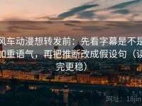 风车动漫想转发前：先看字幕是不是加重语气，再把推断改成假设句（读完更稳）