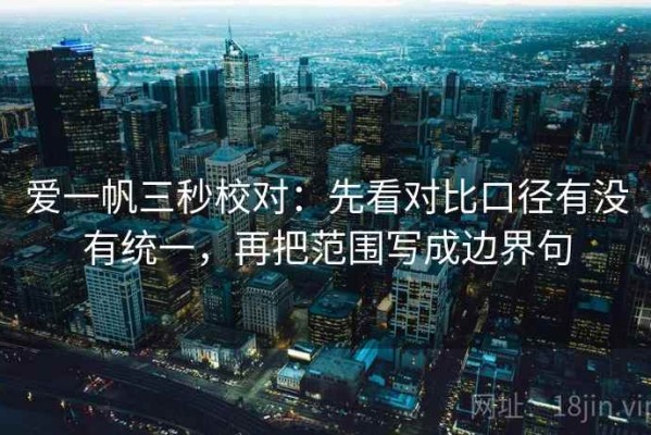 爱一帆三秒校对：先看对比口径有没有统一，再把范围写成边界句