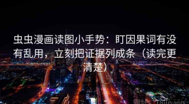 虫虫漫画读图小手势：盯因果词有没有乱用，立刻把证据列成条（读完更清楚）