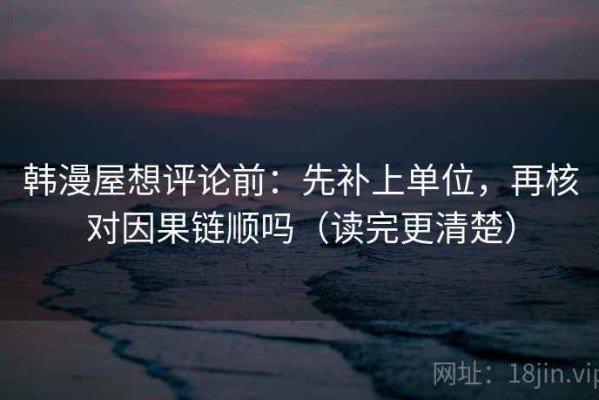 韩漫屋想评论前：先补上单位，再核对因果链顺吗（读完更清楚）