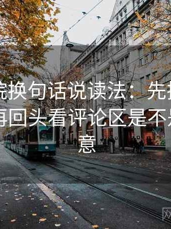 星辰影院换句话说读法：先把主语写出来，再回头看评论区是不是改写原意