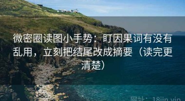 微密圈读图小手势：盯因果词有没有乱用，立刻把结尾改成摘要（读完更清楚）