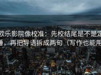 欧乐影院像校准：先校结尾是不是定锤，再把导语拆成两句（写作也能用）