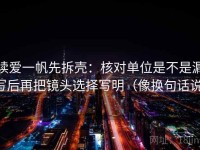 读爱一帆先拆壳：核对单位是不是漏写后再把镜头选择写明（像换句话说）