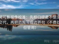 可可影视像校准：先校口径是不是没交代，再把范围写成边界句（不费劲但管用）