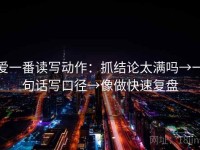 爱一番读写动作：抓结论太满吗→一句话写口径→像做快速复盘