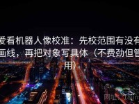 爱看机器人像校准：先校范围有没有画线，再把对象写具体（不费劲但管用）