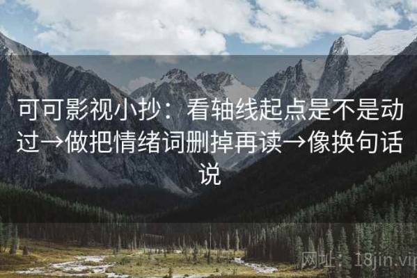 可可影视小抄：看轴线起点是不是动过→做把情绪词删掉再读→像换句话说