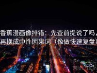 香蕉漫画像排错：先查前提说了吗，再换成中性因果词（像做快速复盘）