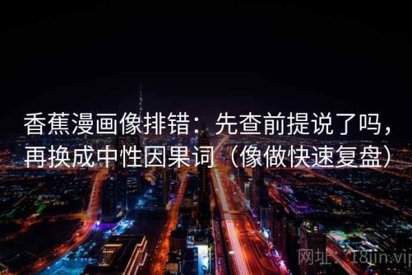 香蕉漫画像排错：先查前提说了吗，再换成中性因果词（像做快速复盘）