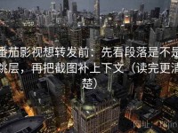 番茄影视想转发前：先看段落是不是跳层，再把截图补上下文（读完更清楚）
