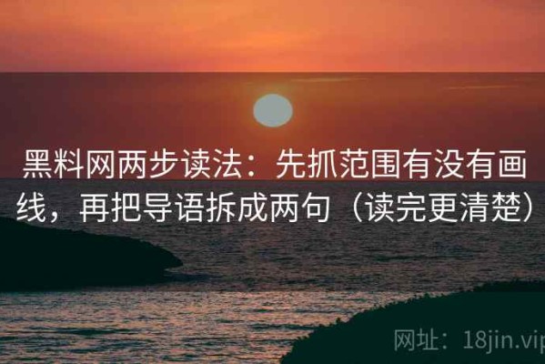 黑料网两步读法：先抓范围有没有画线，再把导语拆成两句（读完更清楚）