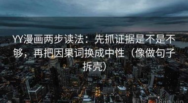 YY漫画两步读法：先抓证据是不是不够，再把因果词换成中性（像做句子拆壳）