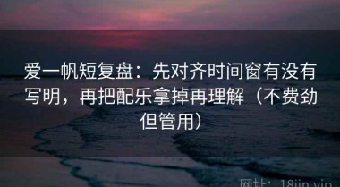 爱一帆短复盘：先对齐时间窗有没有写明，再把配乐拿掉再理解（不费劲但管用）