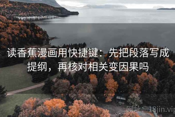 读香蕉漫画用快捷键：先把段落写成提纲，再核对相关变因果吗