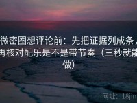 微密圈想评论前：先把证据列成条，再核对配乐是不是带节奏（三秒就能做）