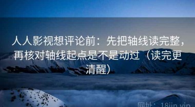 人人影视想评论前：先把轴线读完整，再核对轴线起点是不是动过（读完更清醒）