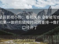 星辰影视小抄：看相关有没有被写成因果→做把剪辑按时间线重排→像打口径补丁