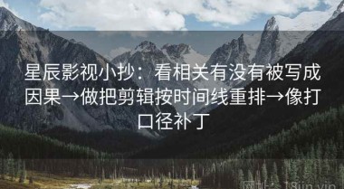 星辰影视小抄：看相关有没有被写成因果→做把剪辑按时间线重排→像打口径补丁