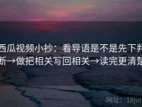 西瓜视频小抄：看导语是不是先下判断→做把相关写回相关→读完更清楚