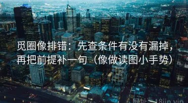 觅圈像排错：先查条件有没有漏掉，再把前提补一句（像做读图小手势）