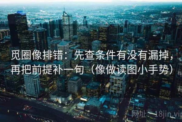觅圈像排错：先查条件有没有漏掉，再把前提补一句（像做读图小手势）