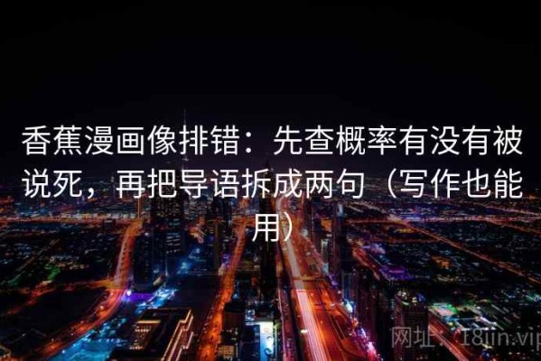 香蕉漫画像排错：先查概率有没有被说死，再把导语拆成两句（写作也能用）